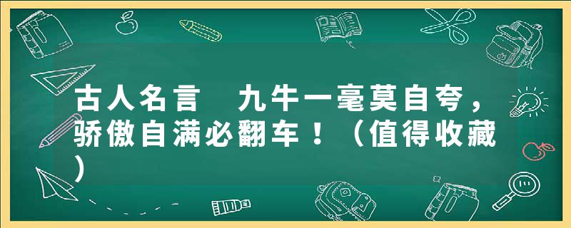 古人名言 九牛一毫莫自夸，骄傲自满必翻车！（值得收藏）