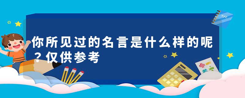 你所见过的名言是什么样的呢？仅供参考