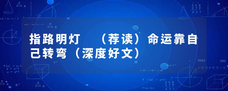 指路明灯 （荐读）命运靠自己转弯（深度好文）