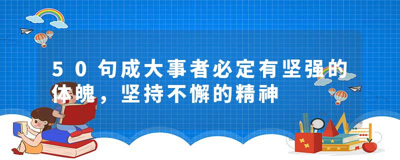 50句成大事者必定有坚强的体魄，坚持不懈的精神