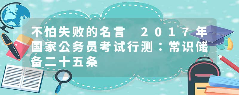 不怕失败的名言 2017年国家公务员考试行测：常识储备二十五条