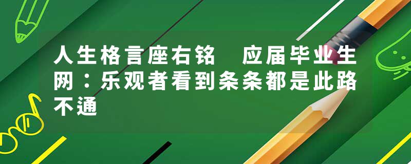 人生格言座右铭 应届毕业生网：乐观者看到条条都是此路不通