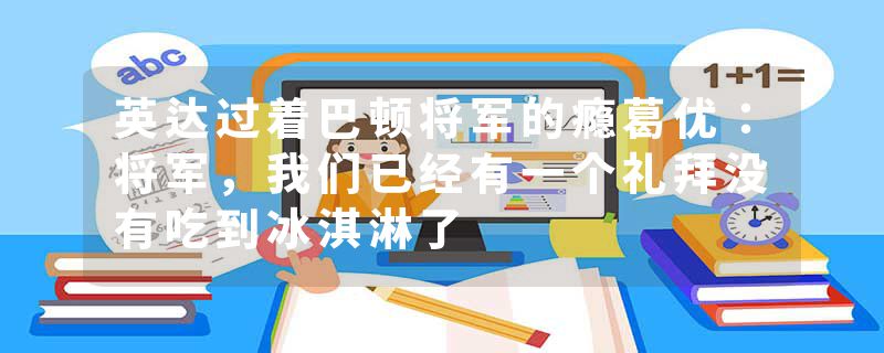 英达过着巴顿将军的瘾葛优：将军，我们已经有一个礼拜没有吃到冰淇淋了