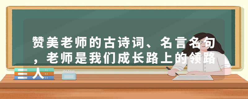 赞美老师的古诗词、名言名句，老师是我们成长路上的领路人