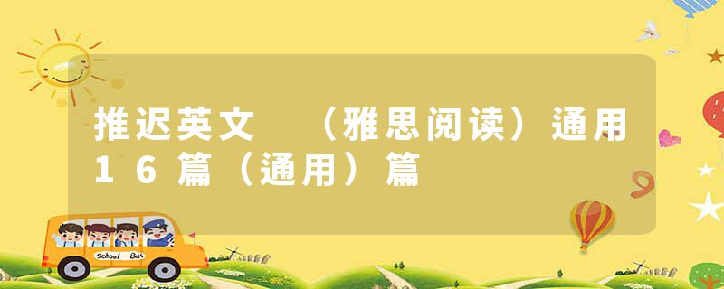 推迟英文 （雅思阅读）通用16篇（通用）篇