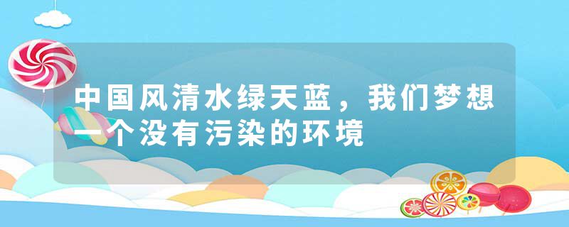 中国风清水绿天蓝，我们梦想一个没有污染的环境