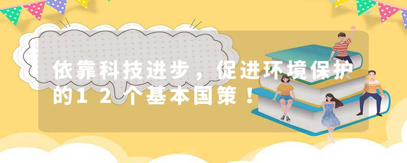 依靠科技进步，促进环境保护的12个基本国策！