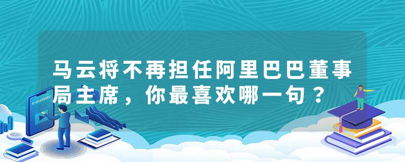 马云将不再担任阿里巴巴董事局主席，你最喜欢哪一句？