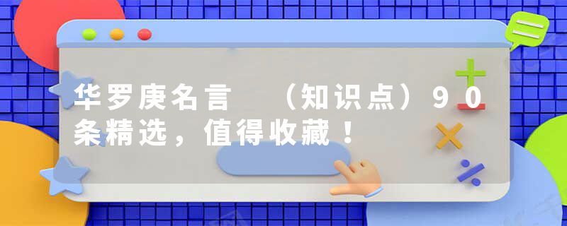 华罗庚名言 （知识点）90条精选，值得收藏！