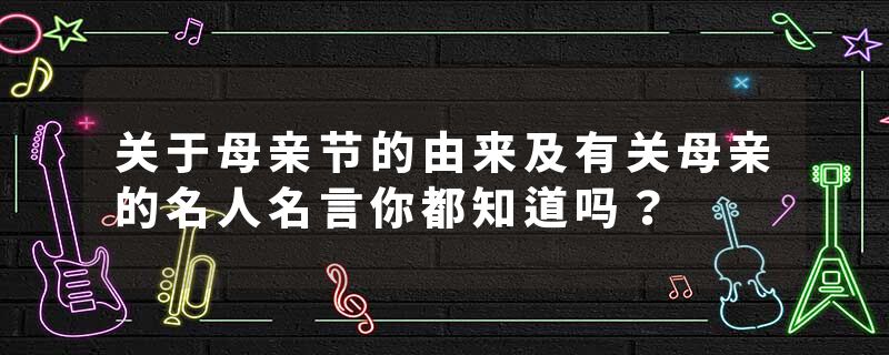 关于母亲节的由来及有关母亲的名人名言你都知道吗？