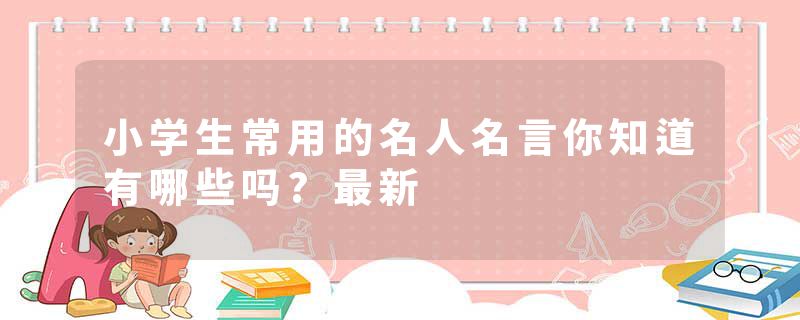 小学生常用的名人名言你知道有哪些吗?最新