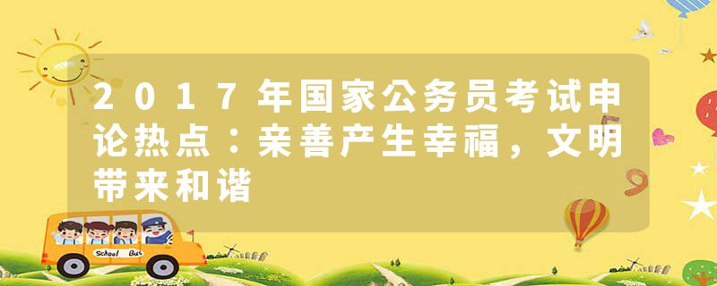 2017年国家公务员考试申论热点：亲善产生幸福，文明带来和谐