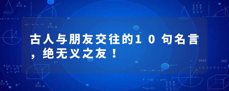 古人与朋友交往的10句名言，绝无义之友！