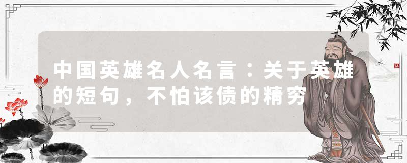 中国英雄名人名言：关于英雄的短句，不怕该债的精穷