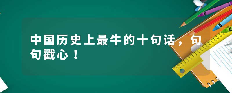 中国历史上最牛的十句话，句句戳心！