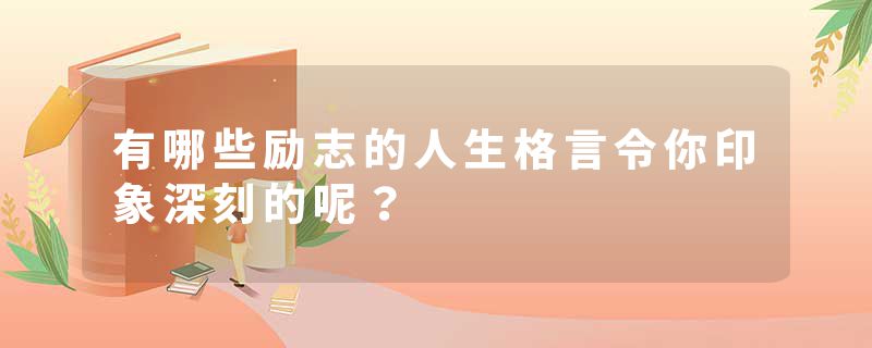 有哪些励志的人生格言令你印象深刻的呢？