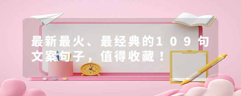 最新最火、最经典的109句文案句子，值得收藏！