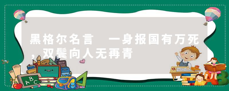 黑格尔名言 一身报国有万死，双鬓向人无再青