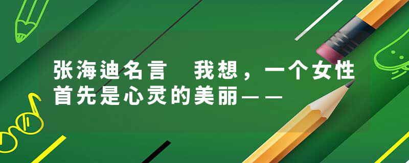 张海迪名言 我想，一个女性首先是心灵的美丽——