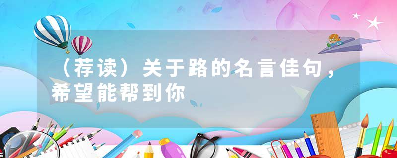 （荐读）关于路的名言佳句，希望能帮到你