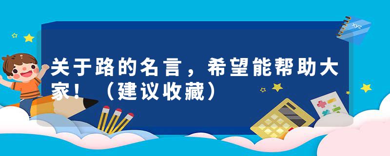 关于路的名言，希望能帮助大家!（建议收藏）