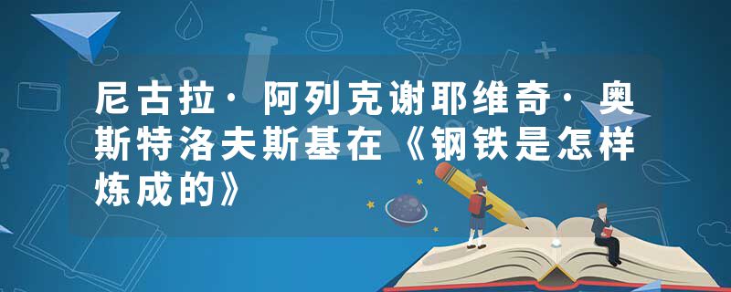 尼古拉·阿列克谢耶维奇·奥斯特洛夫斯基在《钢铁是怎样炼成的》