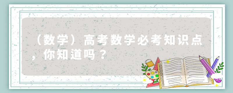 （数学）高考数学必考知识点，你知道吗？