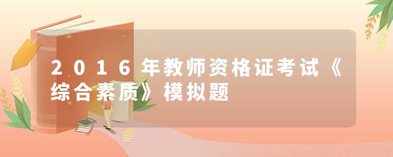 2016年教师资格证考试《综合素质》模拟题