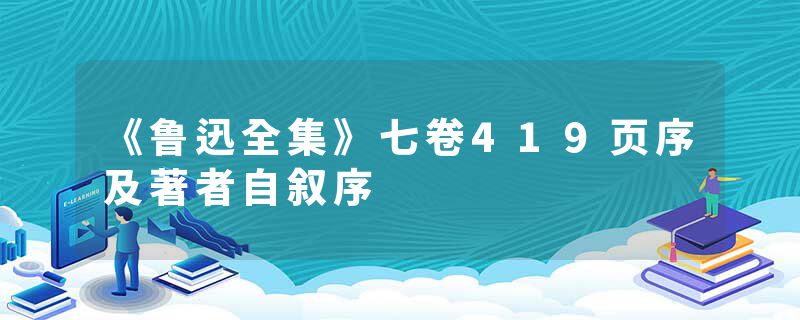 《鲁迅全集》七卷419页序及著者自叙序