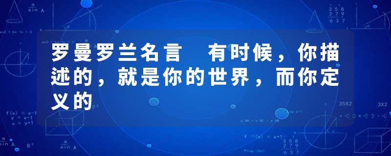 罗曼罗兰名言 有时候，你描述的，就是你的世界，而你定义的