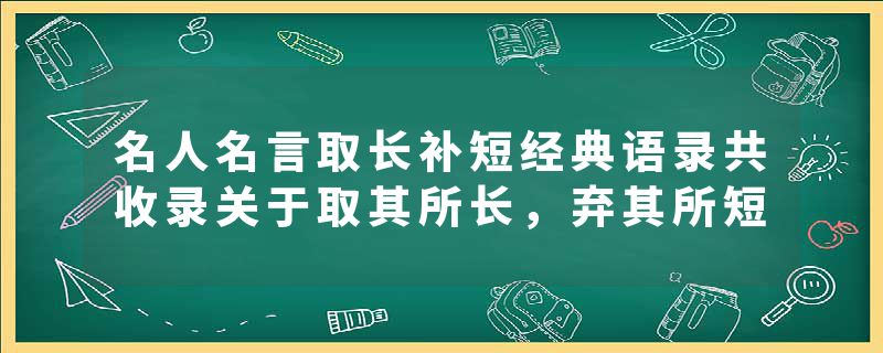 名人名言取长补短经典语录共收录关于取其所长，弃其所短