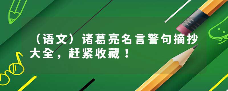 （语文）诸葛亮名言警句摘抄大全，赶紧收藏！