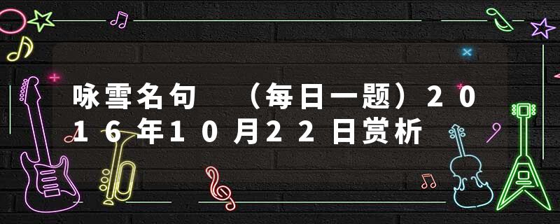 咏雪名句 （每日一题）2016年10月22日赏析