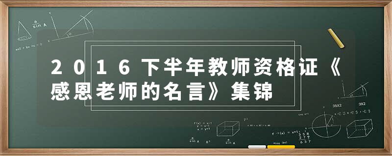 2016下半年教师资格证《感恩老师的名言》集锦