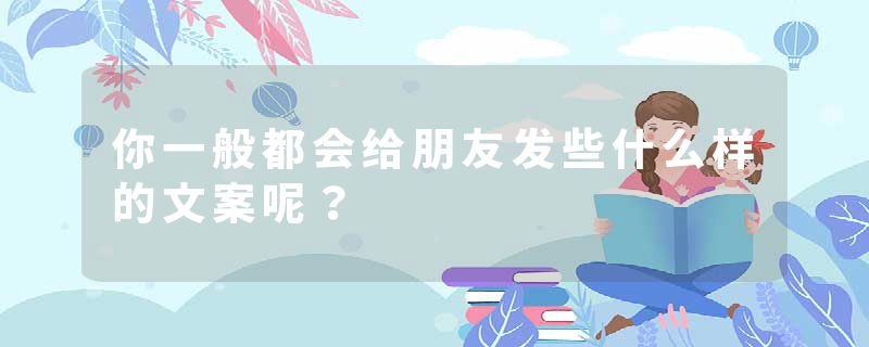 你一般都会给朋友发些什么样的文案呢？