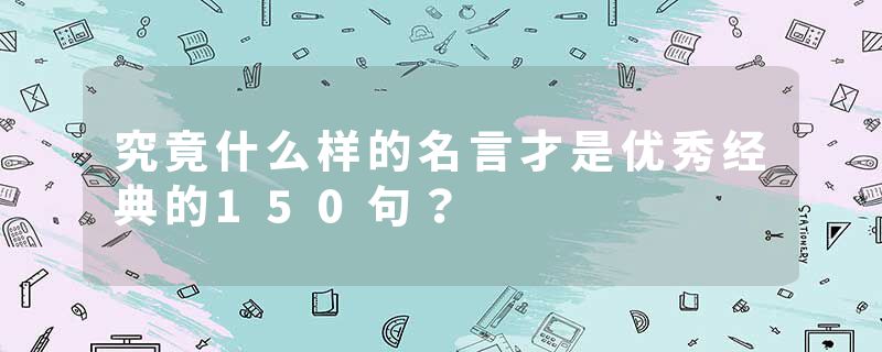 究竟什么样的名言才是优秀经典的150句？