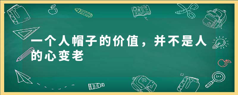 一个人帽子的价值，并不是人的心变老