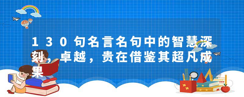 130句名言名句中的智慧深刻，卓越，贵在借鉴其超凡成果