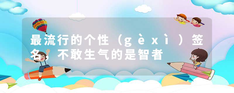 最流行的个性（gèxì）签名，不敢生气的是智者