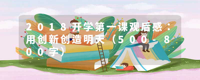 2018开学第一课观后感：用创新创造明天（500-800字）