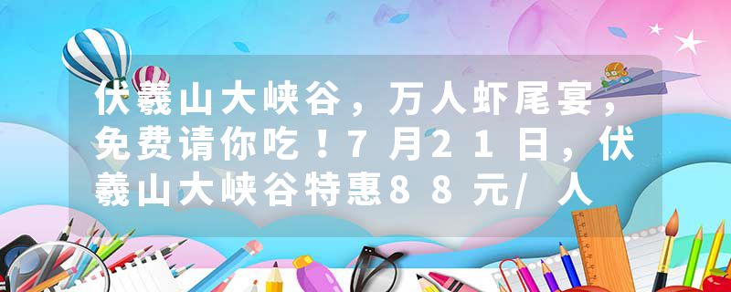 伏羲山大峡谷，万人虾尾宴，免费请你吃！7月21日，伏羲山大峡谷特惠88元/人