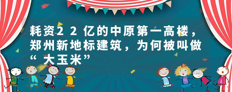 耗资22亿的中原第一高楼，郑州新地标建筑，为何被叫做“大玉米”