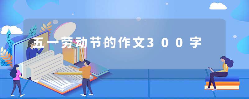 五一劳动节的作文300字