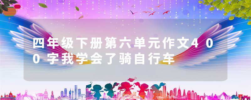 四年级下册第六单元作文400字我学会了骑自行车