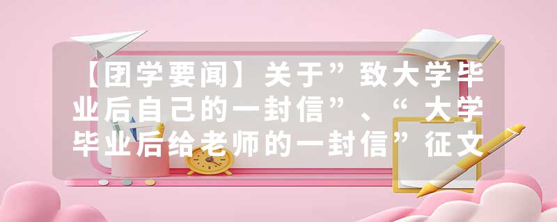 【团学要闻】关于”致大学毕业后自己的一封信”、“大学毕业后给老师的一封信”征文活