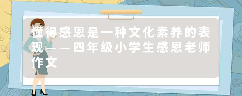 懂得感恩是一种文化素养的表现——四年级小学生感恩老师作文