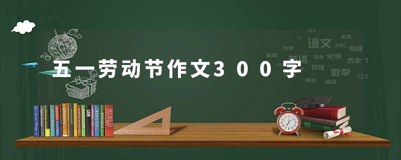 五一劳动节作文300字