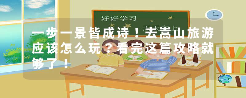 一步一景皆成诗！去嵩山旅游应该怎么玩？看完这篇攻略就够了！