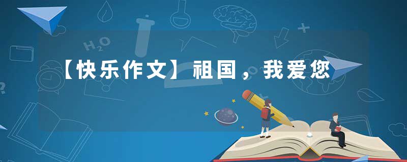 【快乐作文】祖国，我爱您