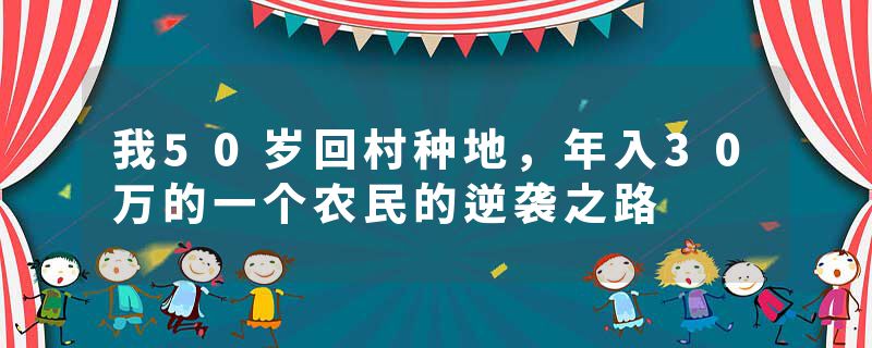 我50岁回村种地，年入30万的一个农民的逆袭之路